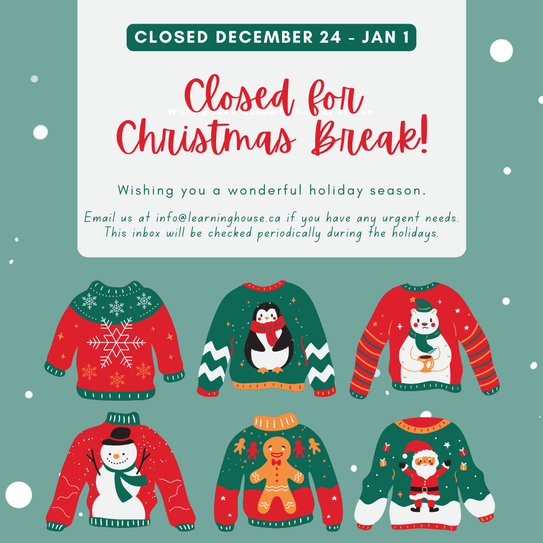 Closed for Christmas December 24 - Jan 1. Email info@learninghouse.ca if you have urgent needs.