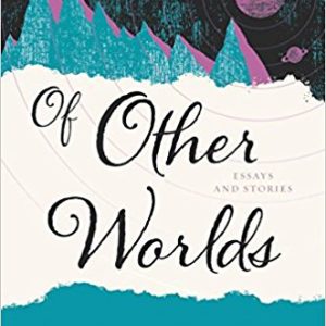 Of Other Worlds: Essays and Stories