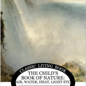 Child's Book of Nature: Air, Water, Heat, Light, Etc.