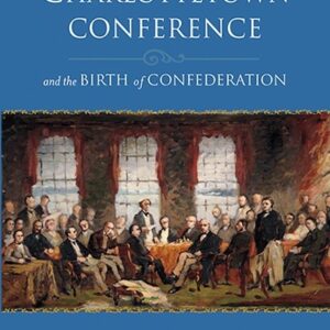 The Charlottetown Conference And the Birth of Confederation